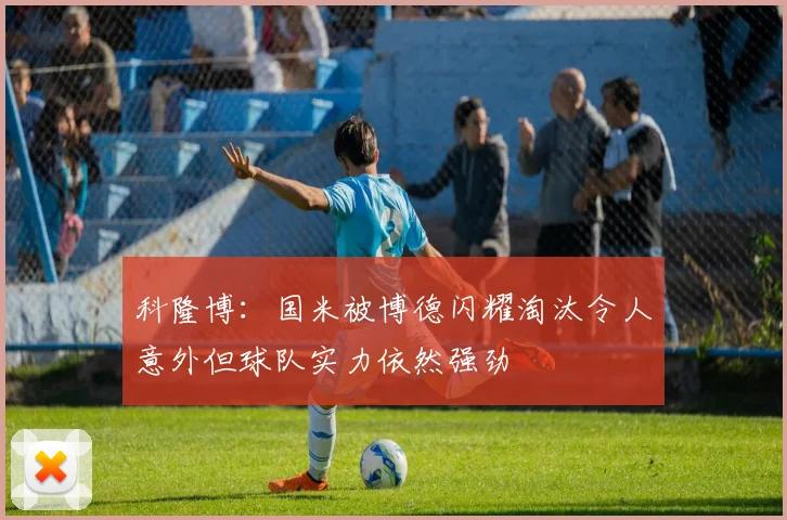 科隆博：国米被博德闪耀淘汰令人意外但球队实力依然强劲