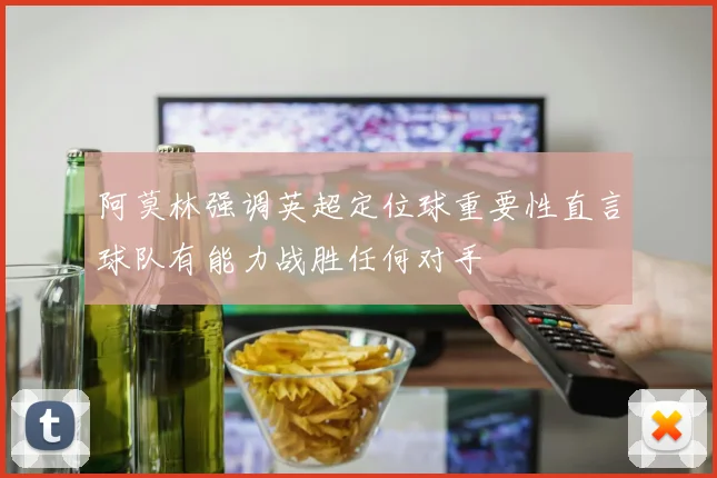 阿莫林强调英超定位球重要性直言球队有能力战胜任何对手