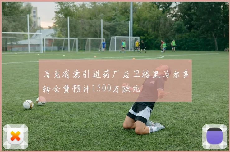 马竞有意引进药厂后卫格里马尔多转会费预计1500万欧元