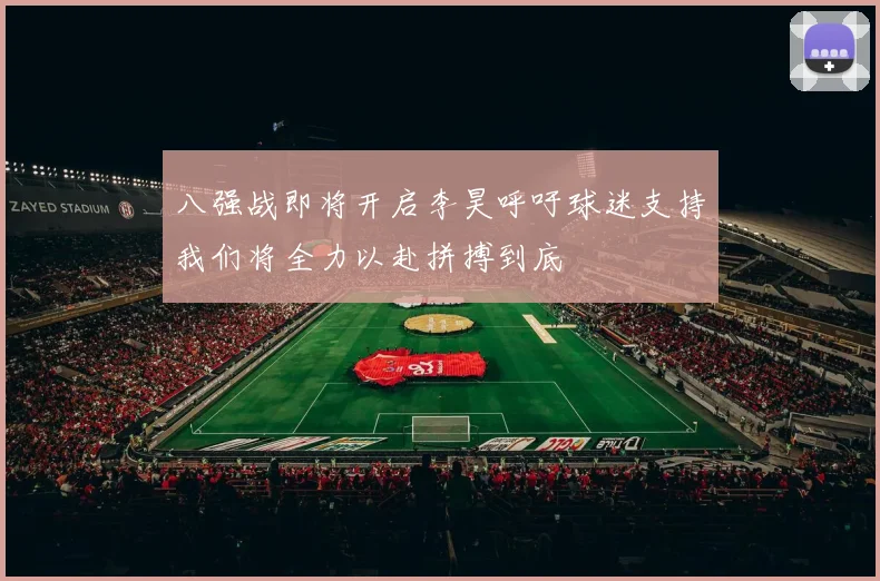 八强战即将开启李昊呼吁球迷支持我们将全力以赴拼搏到底
