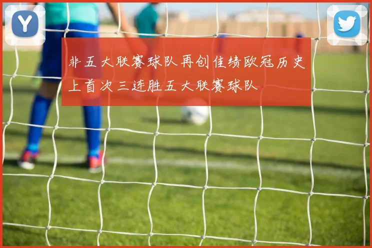 非五大联赛球队再创佳绩欧冠历史上首次三连胜五大联赛球队