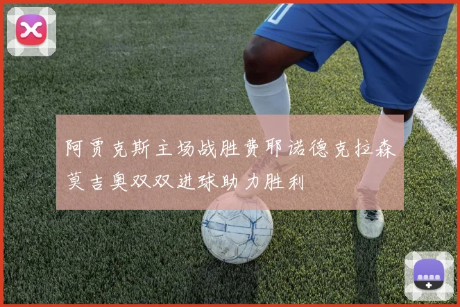 阿贾克斯主场战胜费耶诺德克拉森莫吉奥双双进球助力胜利
