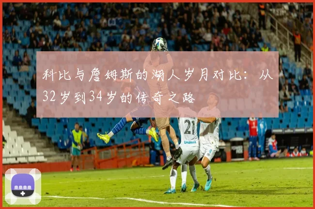 科比与詹姆斯的湖人岁月对比：从32岁到34岁的传奇之路