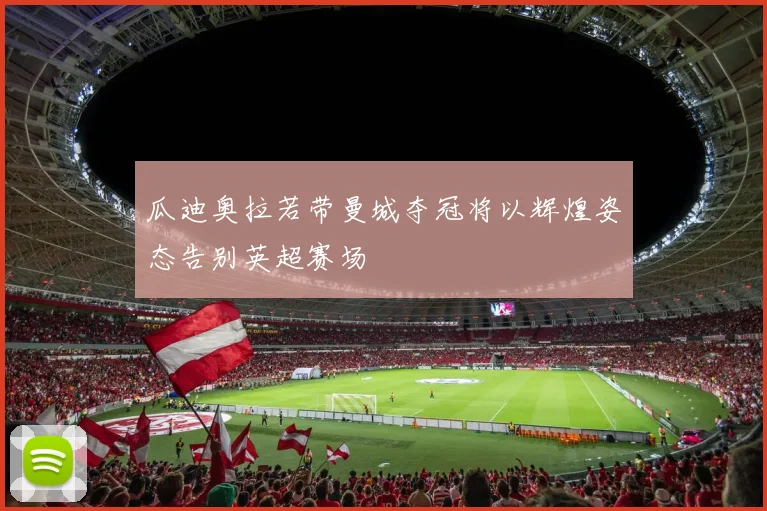 瓜迪奥拉若带曼城夺冠将以辉煌姿态告别英超赛场