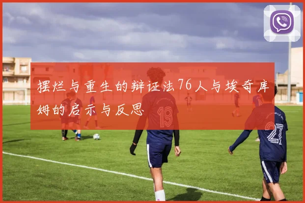 摆烂与重生的辩证法76人与埃奇库姆的启示与反思