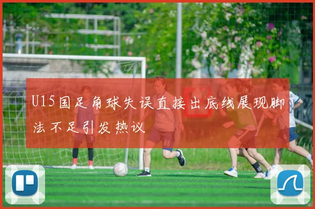 U15国足角球失误直接出底线展现脚法不足引发热议