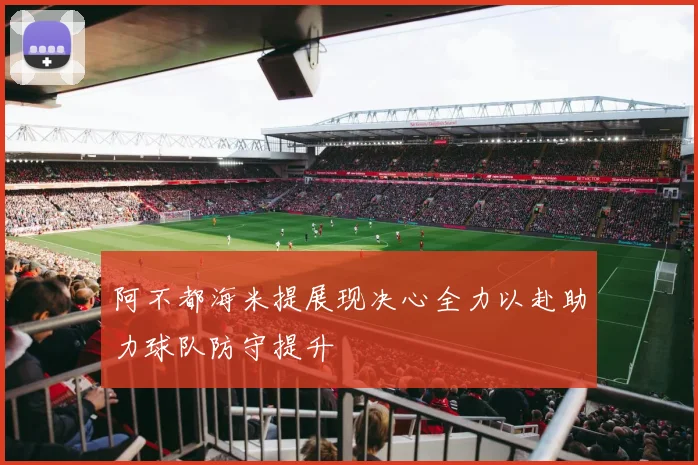 阿不都海米提展现决心全力以赴助力球队防守提升