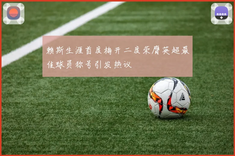 赖斯生涯首度梅开二度荣膺英超最佳球员称号引发热议