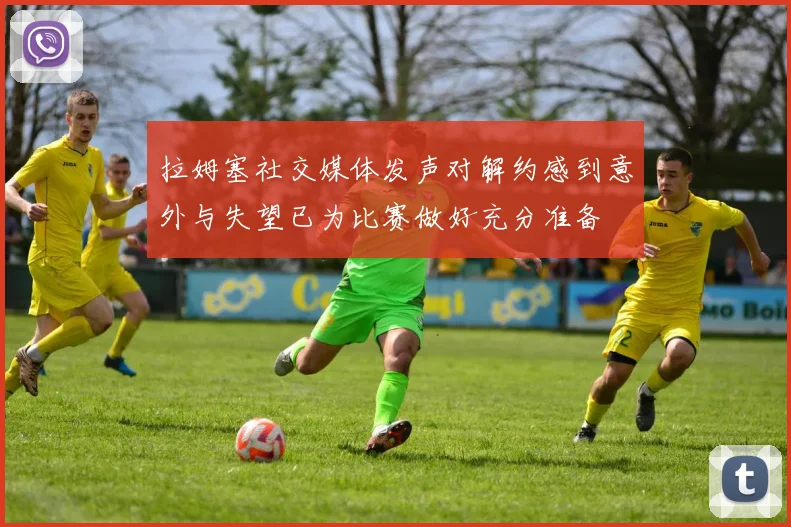 拉姆塞社交媒体发声对解约感到意外与失望已为比赛做好充分准备