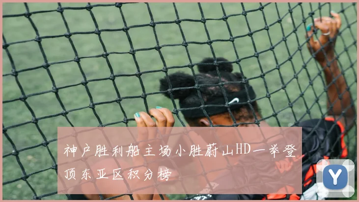 神户胜利船主场小胜蔚山HD一举登顶东亚区积分榜